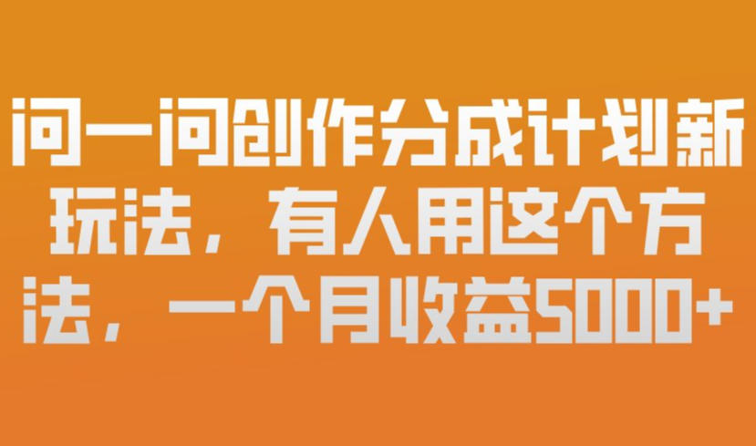问一问创作分成计划新玩法,有人用这个方法,一个月收益5k,新手友好,有微信就能做【揭秘】-创享网