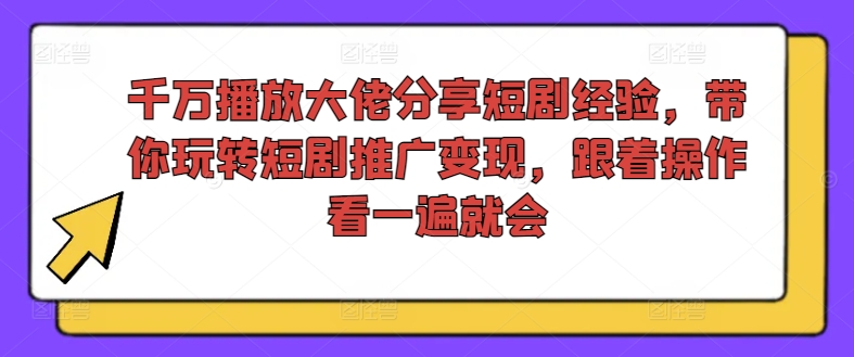 千万播放大佬分享短剧经验，带你玩转短剧推广变现，跟着操作看一遍就会 - 创享网-创享网