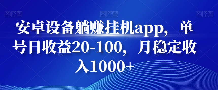 安卓设备躺赚挂机app，单号日收益20-100，月稳定收入1000+ - 创享网-创享网
