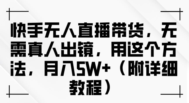 快手无人直播带货，无需真人出镜，用这个方法，月入过万(附详细教程)【揭秘】 - 创享网-创享网