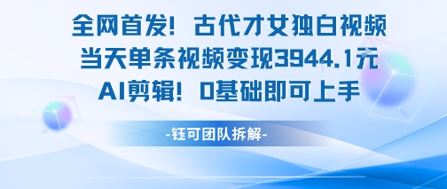 全网首发！古代才女独白视频，当天单条视频变现1k，AI剪辑0基础即可上手 - 创享网-创享网