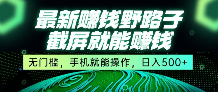 最新野路子截屏就能挣钱，无门槛，手机就能操作，日入5张【揭秘】 - 创享网-创享网