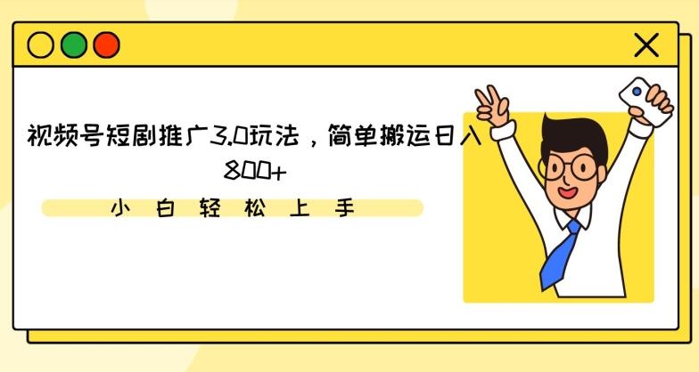 视频号短剧推广3.0玩法，简单搬运日入800+【揭秘】 - 创享网-创享网