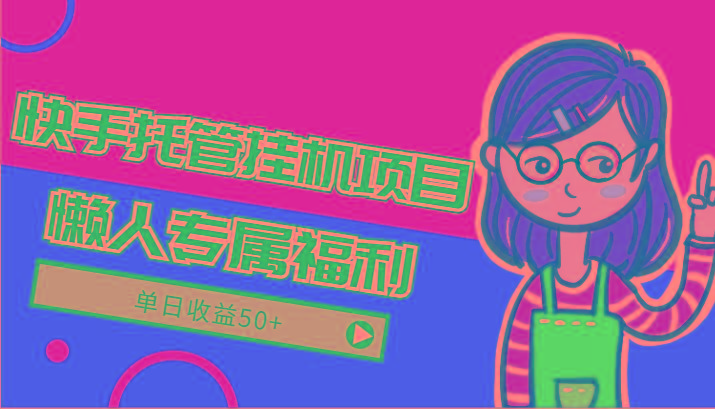 快手托管挂机项目-绿色正规懒人专属福利，单日收益50+ - 创享网-创享网