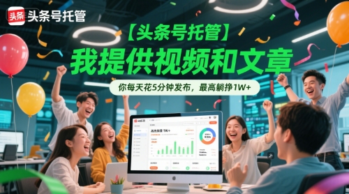 【头条号托管 】我提供视频和文章，你每天花5分钟发布，最高躺挣1W+【揭秘】 - 创享网-创享网