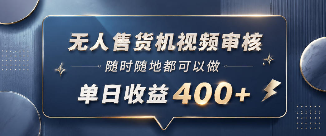 无人售货机视频审核，一部手机随时随地都可以做，10秒一单，单日收益400+【揭秘】-创享网