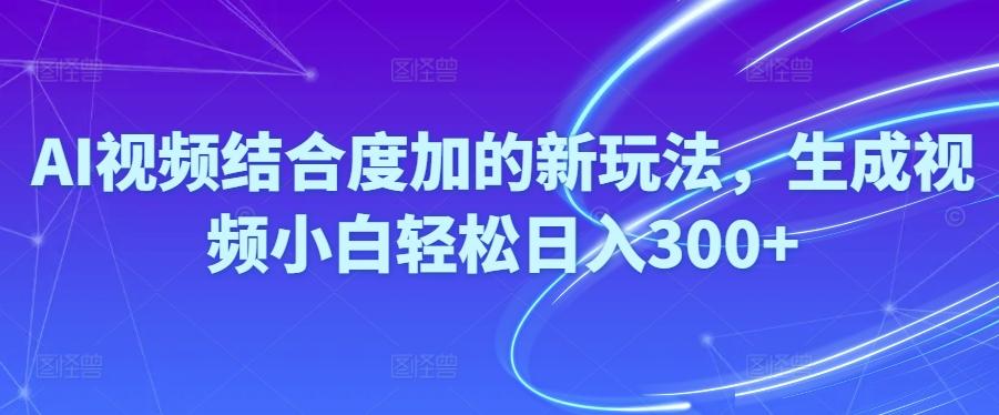 Ai视频结合度加的新玩法,生成视频小白轻松日入300+ - 创享网-创享网