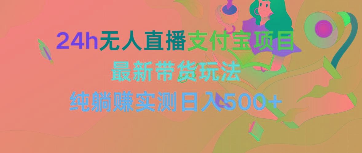 (9934期)24h无人直播支付宝项目，最新带货玩法，纯躺赚实测日入500+ - 创享网-创享网