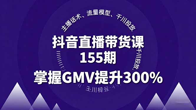抖音直播带货课155期，主播话术、流量模型、千川投放，掌握GMV提升300% - 创享网-创享网