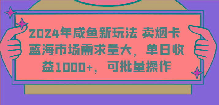 2024年咸鱼新玩法 卖烟卡 蓝海市场需求量大，单日收益1000+，可批量操作 - 创享网-创享网