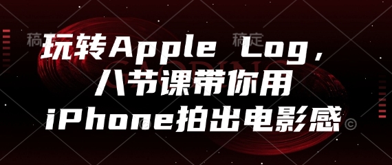 玩转Apple Log，八节课带你用iPhone拍出电影感 - 创享网-创享网