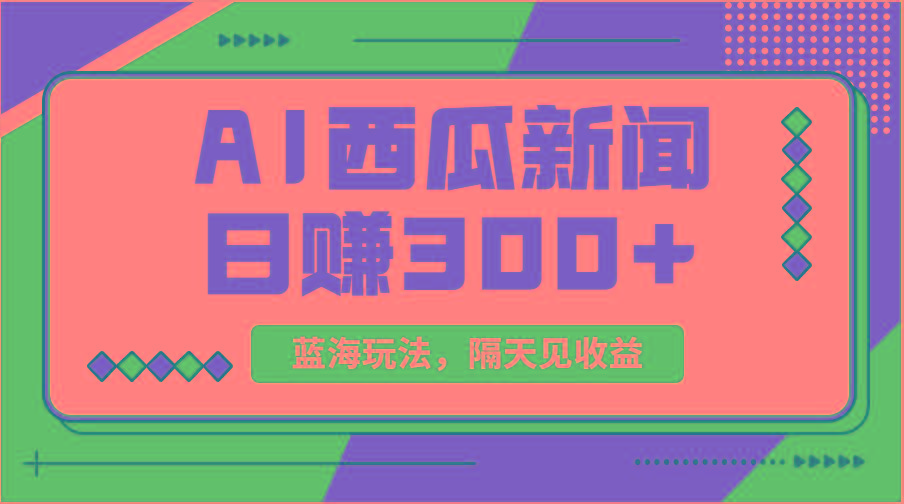 蓝海最新玩法西瓜视频原创搞笑新闻当天有收益单号日赚300+项目 - 创享网-创享网