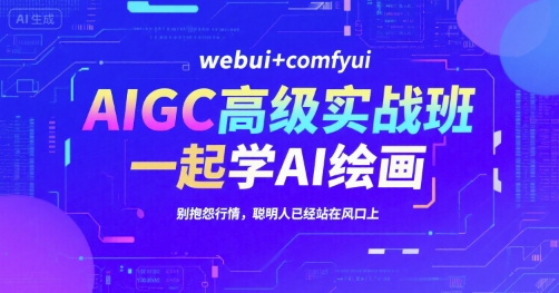 AIGC高级实战班，webui+comfyui，一起学AI绘画，别抱怨行情，聪明人已经站在风口上 - 创享网-创享网