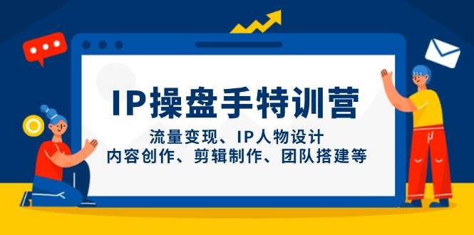 IP流量操盘手线上训练营，流量变现、IP人物设计、内容创作、剪辑、团队搭建等(更新) - 创享网-创享网