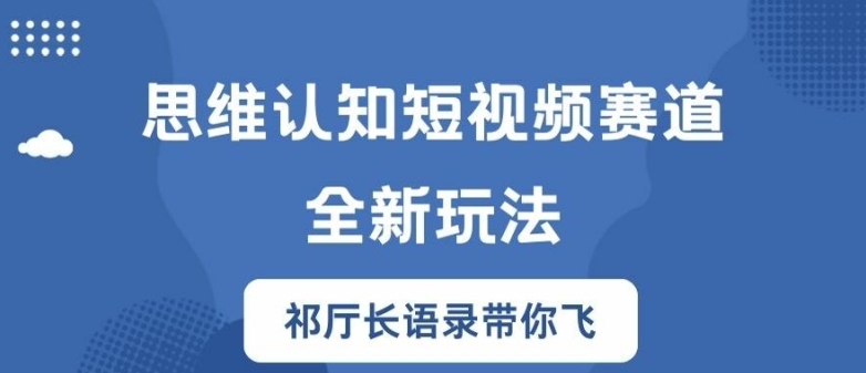 思维认知短视频赛道新玩法，胜天半子祁厅长语录带你飞【揭秘】 - 创享网-创享网
