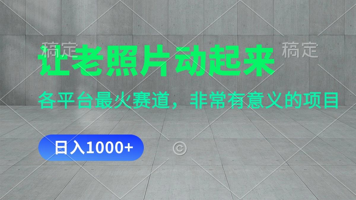 让老照片动起来，一天变现1000+，各平台最火赛道，看完就会 - 创享网-创享网
