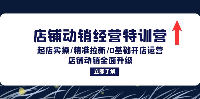店铺动销经营特训营：起店实操/精准拉新/0基础开店运营/店铺动销全面升级 - 创享网-创享网