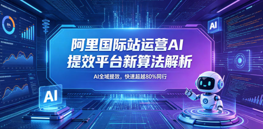 阿里国际站运营AI提效平台新算法解析26年5月新课，AI全域提效，快速超越80%同行 - 创享网-创享网