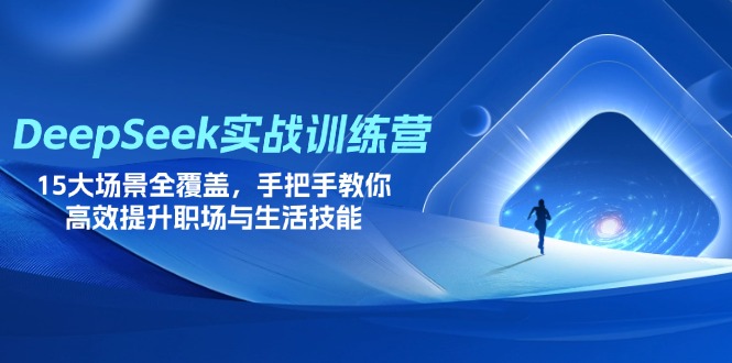 DeepSeek实战训练营，15大场景全覆盖，手把手教你高效提升职场与生活技能 - 创享网-创享网