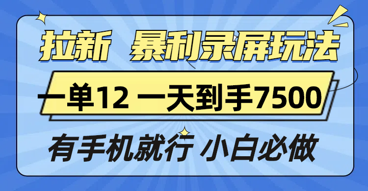 拉新暴利录屏玩法，一单12块，一天到手7500，有手机就行 - 创享网-创享网