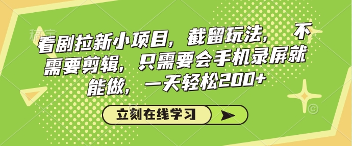 看剧拉新小项目，截留玩法， 不需要剪辑，只需要会手机录屏就能做，一天轻松200+ - 创享网-创享网