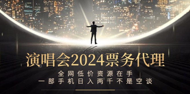 演唱会2024票务代理，全网低价资源在手，一部手机日入两千不是空谈 - 创享网-创享网