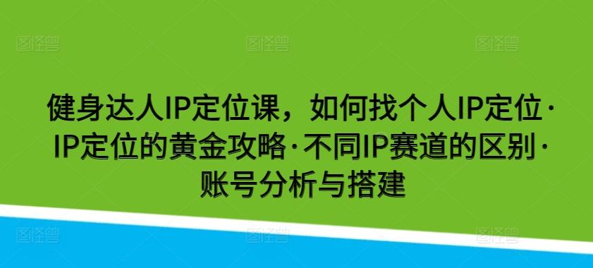 健身达人IP定位课，如何找个人IP定位·IP定位的黄金攻略·不同IP赛道的区别·账号分析与搭建 - 创享网-创享网