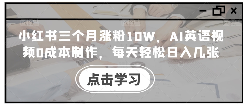 小红书三个月涨粉10W，AI英语视频0成本制作，每天轻松日入几张【揭秘】 - 创享网-创享网