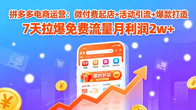 拼多多电商运营：微付费起店+活动引流+爆款打造 7天拉爆免费流量月利润2w+ - 创享网-创享网