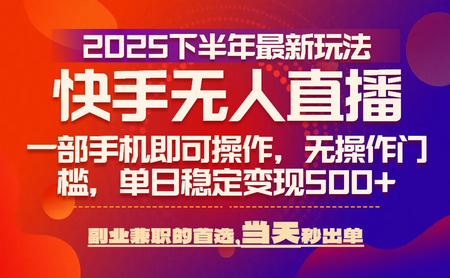 25年快手无人直播最新玩法，当天可出单，一部手机即可操作 - 创享网-创享网