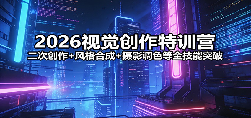 2026视觉创作特训营：二次创作+风格合成+摄影调色等全技能突破 - 创享网-创享网