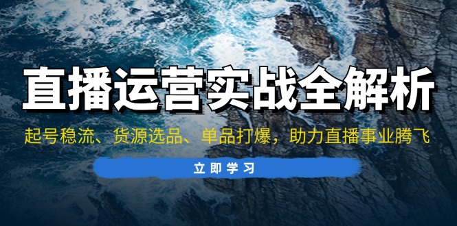 直播运营实战全解析：起号稳流、货源选品、单品打爆，助力直播事业腾飞 - 创享网-创享网