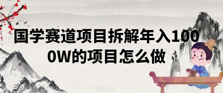 国学赛道项目拆解年入1000W的项目怎么做 - 创享网-创享网