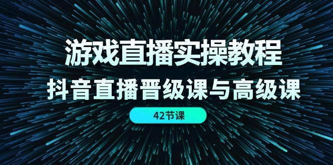 游戏直播实操教程，抖音直播晋级课与高级课(42节 - 创享网-创享网