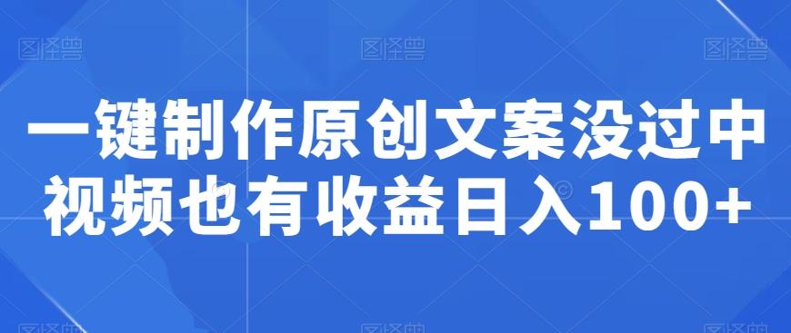 一键制作原创文案没过中视频也有收益日入100+ - 创享网-创享网