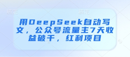 用DeepSeek自动写文，公众号流量主7天收益破千，红利项目 - 创享网-创享网