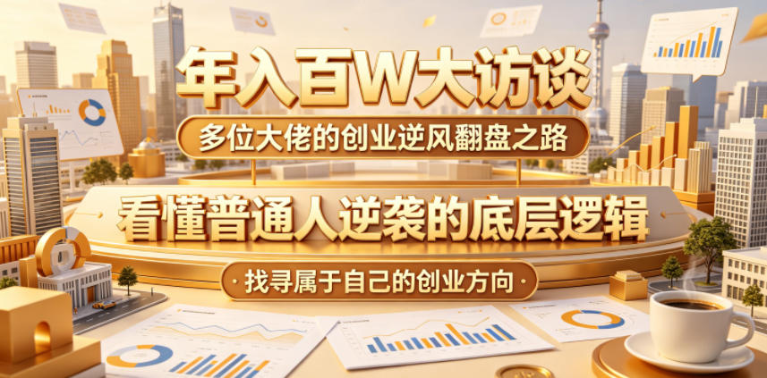 年入百W大访谈，多位大佬的创业逆风翻盘之路，看懂普通人逆袭的底层逻辑，找寻属于自己的创业方向(更新0615)-创享网