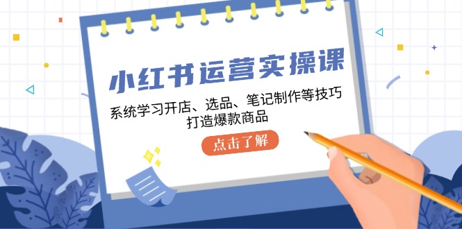 小红书运营实操课，系统学习开店、选品、笔记制作等技巧，打造爆款商品 - 创享网-创享网