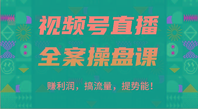 视频号直播全案操盘课：赚利润，搞流量，提势能！(16节课) - 创享网-创享网