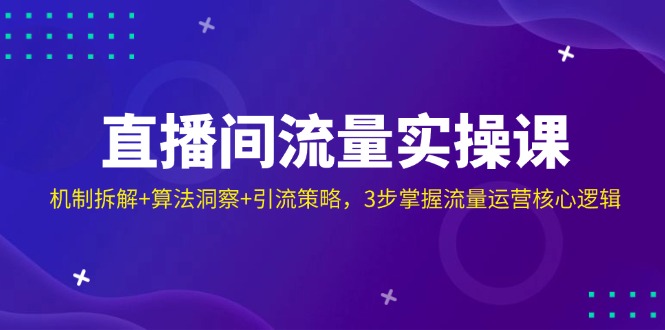 直播间流量实操课：机制拆解+算法洞察+引流策略，3步掌握流量运营核心逻辑 - 创享网-创享网
