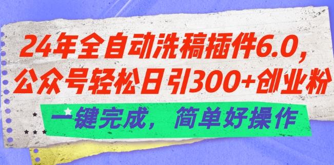 24年全自动洗稿插件6.0.公众号轻松日引300+创业粉，一键完成，简单好操作【揭秘】 - 创享网-创享网
