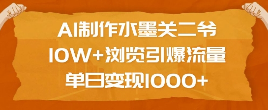 AI制作水墨关二爷，10W+浏览引爆流量，单日变现1k - 创享网-创享网