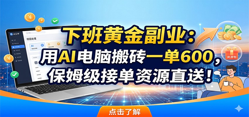 下班黄金副业：用AI电脑搬砖一单600，保姆级接单资源直送！-创享网