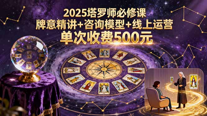 2025塔罗师必修课，牌意精讲+咨询模型+线上运营，单次收费500元 - 创享网-创享网