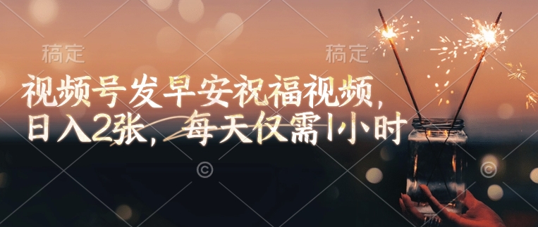 视频号发早安祝福视频，日入2张，每天仅需1小时 - 创享网-创享网