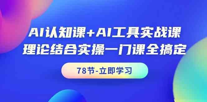 AI认知课+AI工具实战课，理论结合实操一门课全搞定(78节) - 创享网-创享网