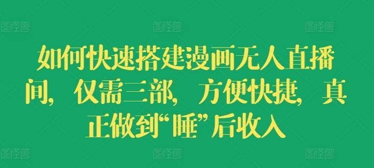 如何快速搭建漫画无人直播间，仅需三部，方便快捷，真正做到“睡”后收入【揭秘】 - 创享网-创享网