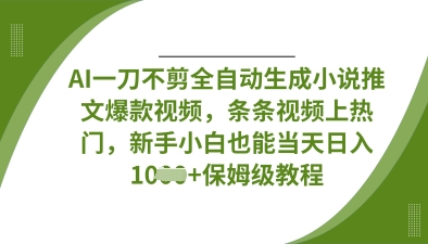 AI一刀不剪全自动生成小说推文爆款视频，条条视频上热门，新手小白也能当天日入数张 - 创享网-创享网