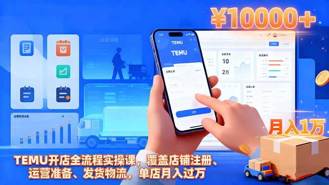 TEMU开店全流程实操课,覆盖店铺注册、运营准备、发货物流,单店月入过万-创享网