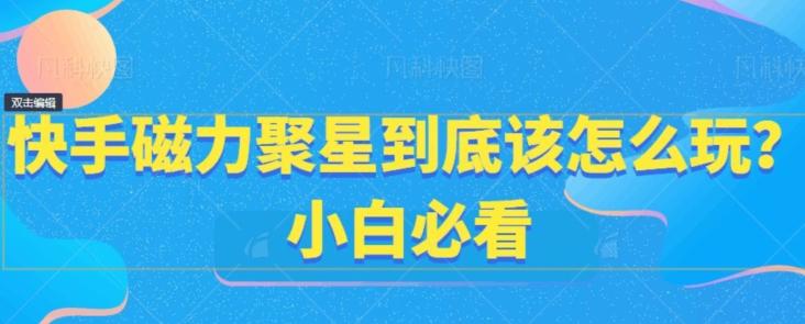 快手磁力聚星到底该怎么玩？小白必看 - 创享网-创享网